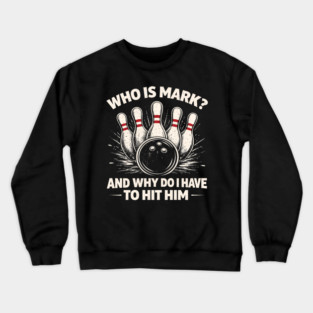 Who Is Mark? And Why Do I Have To Hit Him Bowling Humor Crewneck Sweatshirt