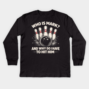 Who Is Mark? And Why Do I Have To Hit Him Bowling Humor Kids Long Sleeve T-Shirt