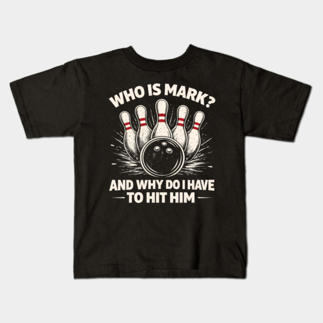 Who Is Mark? And Why Do I Have To Hit Him Bowling Humor Kids T-Shirt by ArtistTee ⭐⭐⭐⭐⭐