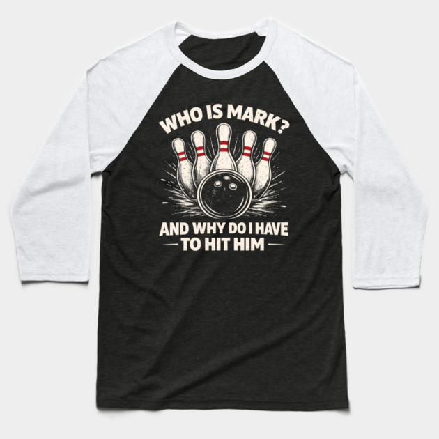 Who Is Mark? And Why Do I Have To Hit Him Bowling Humor Baseball T-Shirt by ArtistTee ⭐⭐⭐⭐⭐
