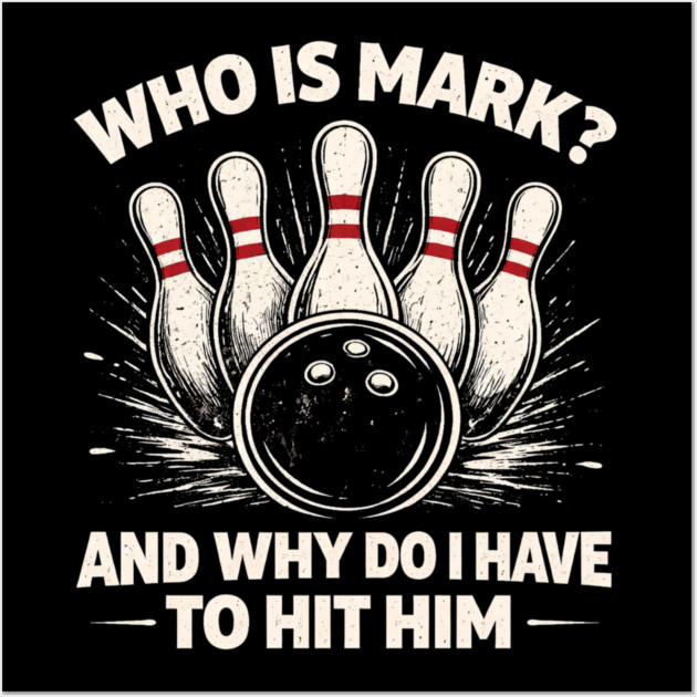 Who Is Mark? And Why Do I Have To Hit Him Bowling Humor Wall Art by ArtistTee ⭐⭐⭐⭐⭐