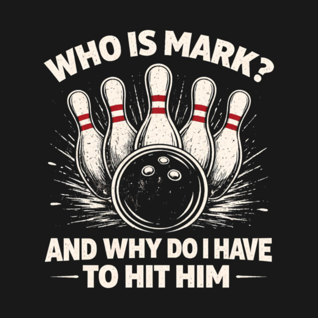Who Is Mark? And Why Do I Have To Hit Him Bowling Humor by ArtistTee ⭐⭐⭐⭐⭐