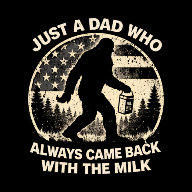 Just A Dad Who Always Came Back With The Milk Bigfoot Humor by ArtistTee ⭐⭐⭐⭐⭐