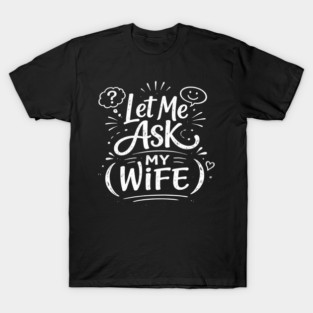 Let Me Ask My Wife Relationship Humor T-Shirt