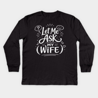 Let Me Ask My Wife Relationship Humor Kids Long Sleeve T-Shirt