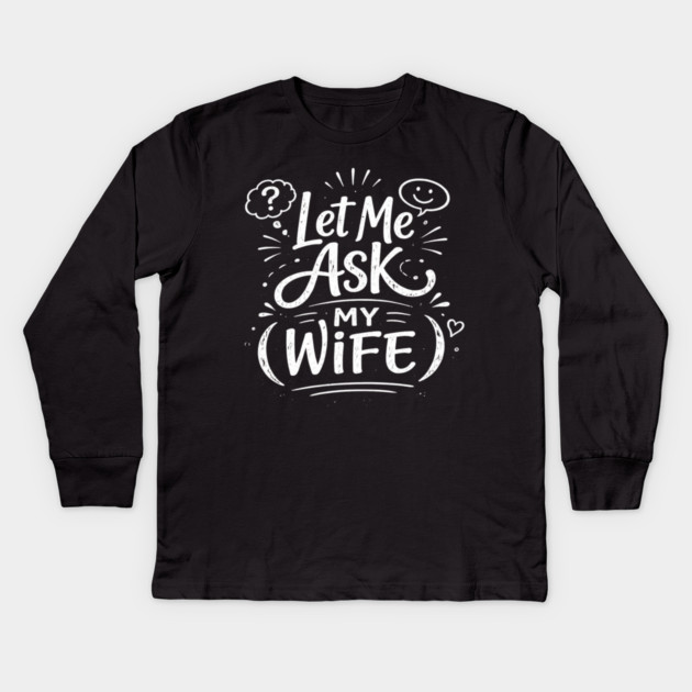Let Me Ask My Wife Relationship Humor Kids Long Sleeve T-Shirt by ArtistTee ⭐⭐⭐⭐⭐