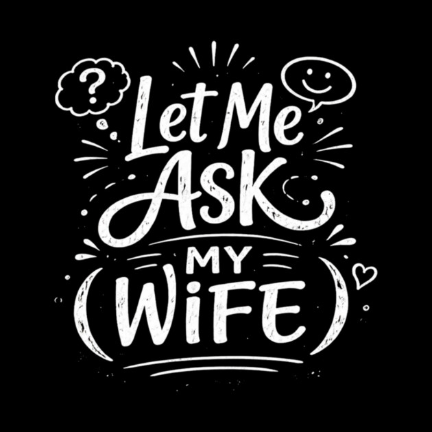 Let Me Ask My Wife Relationship Humor by ArtistTee ⭐⭐⭐⭐⭐
