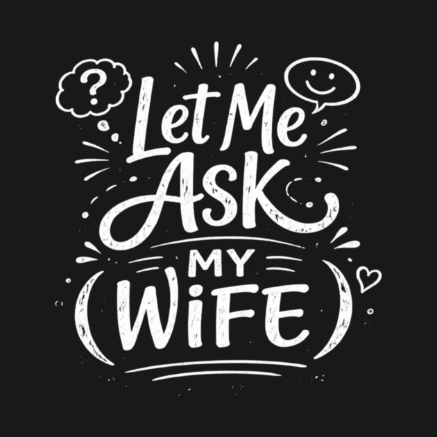 Let Me Ask My Wife Relationship Humor by ArtistTee ⭐⭐⭐⭐⭐