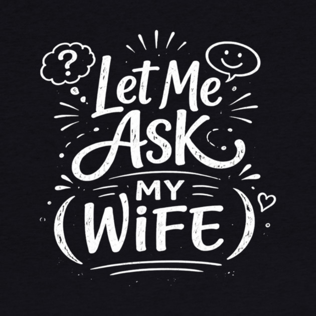 Let Me Ask My Wife Relationship Humor by ArtistTee ⭐⭐⭐⭐⭐