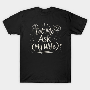 Let Me Ask (My Wife) Relationship Humor T-Shirt
