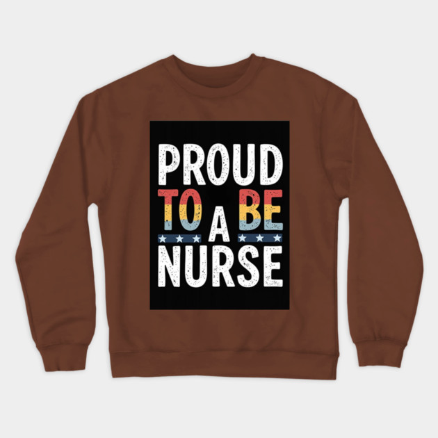 Proud To Be A Nurse Crewneck Sweatshirt by dr_creative_designs