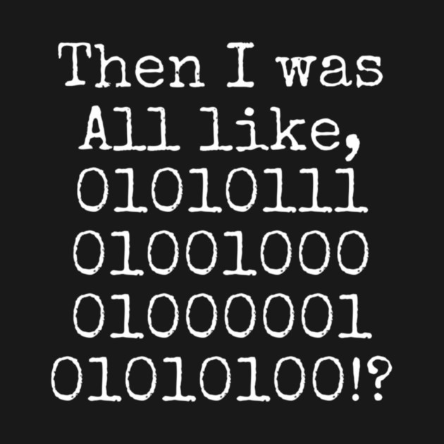 Then I was all like, 01010111 01001000 01000001 01010100?! by Lou Johnson