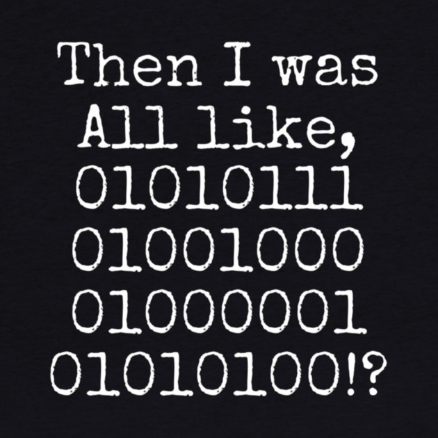 Then I was all like, 01010111 01001000 01000001 01010100?! by Lou Johnson