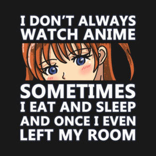I Don't Always Watch Anime Sometimes I Do Things