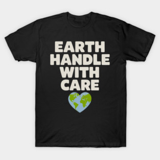 Earth Handle with Care Environmental Awareness Earth Care T-Shirt