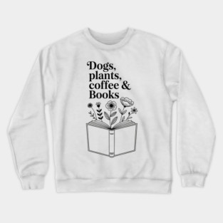 Dogs Plants Coffee Books. Book Lover Dog Lover Funny Reading Crewneck Sweatshirt