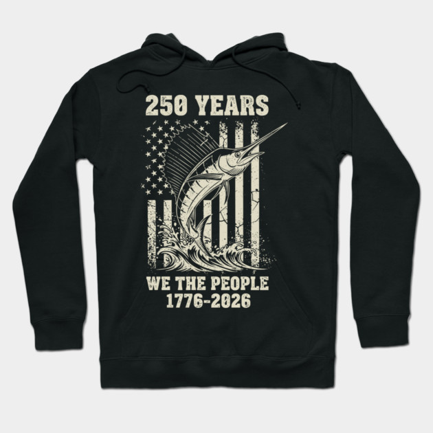 250 Years We The People Patriotic Marlin Fishing USA Hoodie by Chi's Store 1