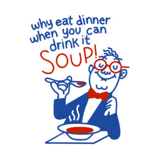 Why Eat Dinner When You Can Drink It - Soup! T-Shirt