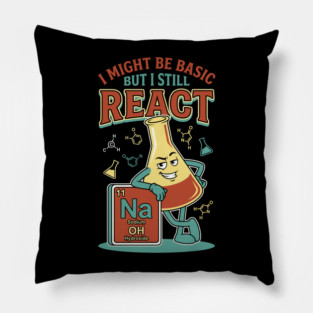 I Might Be Basic But I Still React - Funny Chemistry Lover Pillow