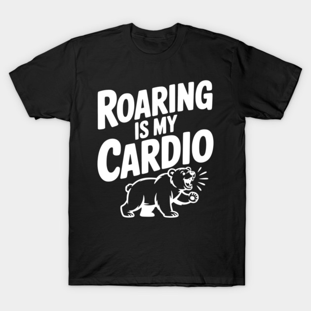 Roaring Is My Cardio T-Shirt by Frank Ring