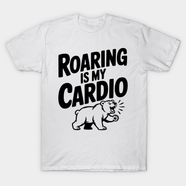 Roaring Is My Cardio T-Shirt by Frank Ring