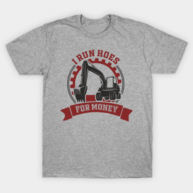 I Run Hoes For Money Excavator Operator Pun T-Shirt by Anticorporati