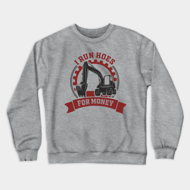 I Run Hoes For Money Excavator Operator Pun Crewneck Sweatshirt by Anticorporati