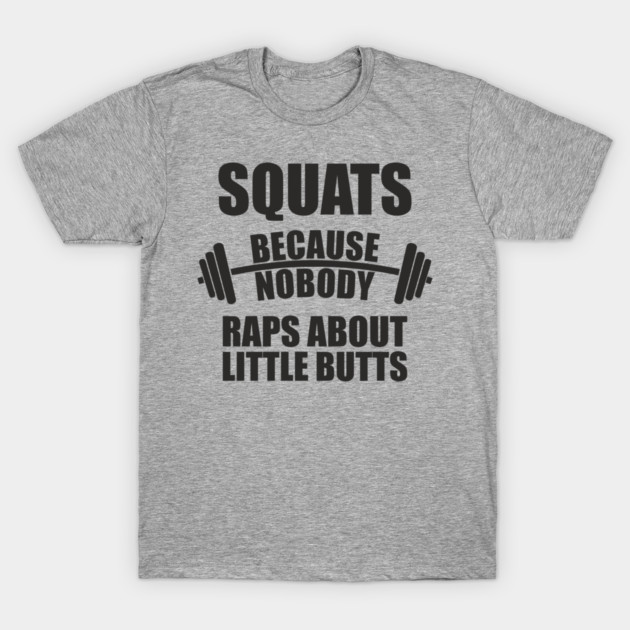 Squats Because Nobody Raps About Little Butts Gym Humor T-Shirt by Anticorporati