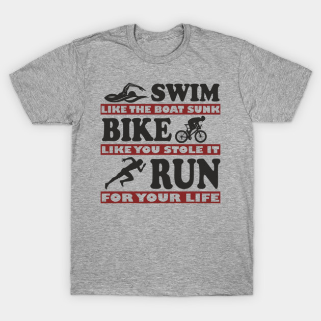 Swim Bike Run Like Your Life Depends On It Triathlon Humor T-Shirt by Anticorporati