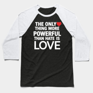 Only-Thing-More-Powerful-Than-Hate-Is-Love Baseball T-Shirt