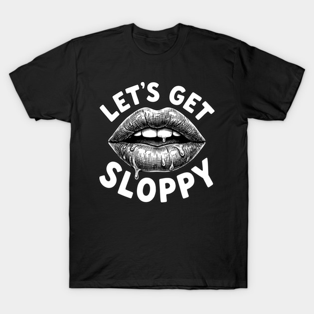 Lets Get Sloppy Funny Party Humor Flirty Joke T-Shirt by belownormal