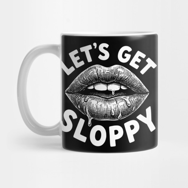 Lets Get Sloppy Funny Party Humor Flirty Joke by belownormal