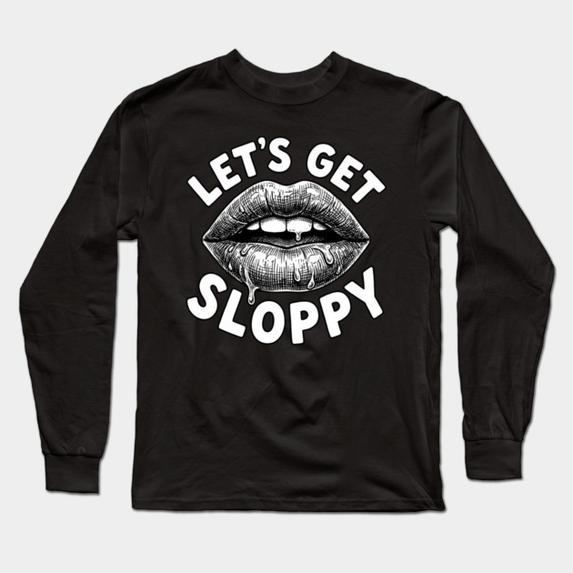 Lets Get Sloppy Funny Party Humor Flirty Joke Long Sleeve T-Shirt by belownormal