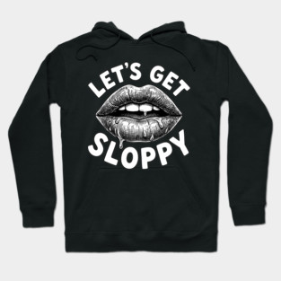 Lets Get Sloppy Funny Party Humor Flirty Joke Hoodie