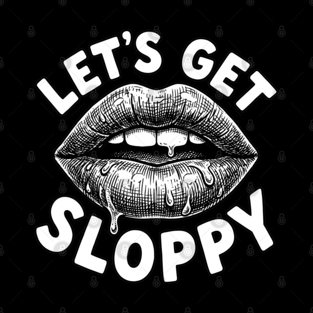Lets Get Sloppy Funny Party Humor Flirty Joke by belownormal
