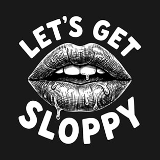 Lets Get Sloppy Funny Party Humor Flirty Joke T-Shirt