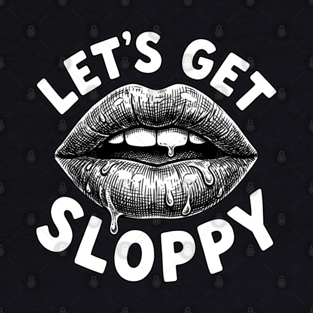 Lets Get Sloppy Funny Party Humor Flirty Joke by belownormal