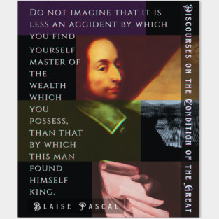 Blaise Pascal quote: Do not imagine that it is less an accident by which you find yourself master of the wealth which you possess, than that by which this man found himself king. Posters and Art