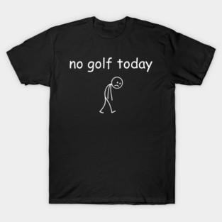 No Golf Today Funny Sad Golfer T-Shirt