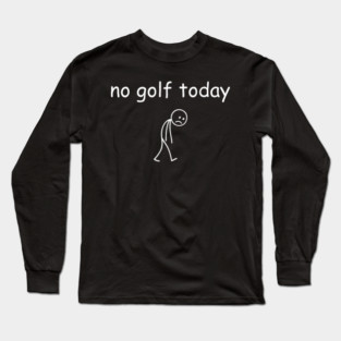 No Golf Today Funny Sad Golfer Long Sleeve T-Shirt