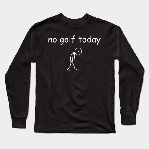 No Golf Today Funny Sad Golfer Long Sleeve T-Shirt by yangho
