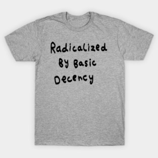 Radicalized By Basic Decency T-Shirt