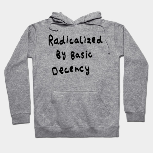 Radicalized By Basic Decency Hoodie by Creatifly Graphic Tees