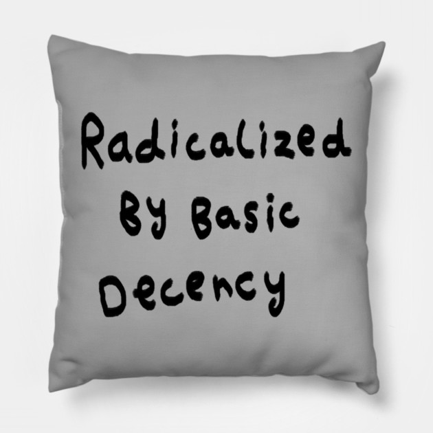 Radicalized By Basic Decency Pillow by Creatifly Graphic Tees
