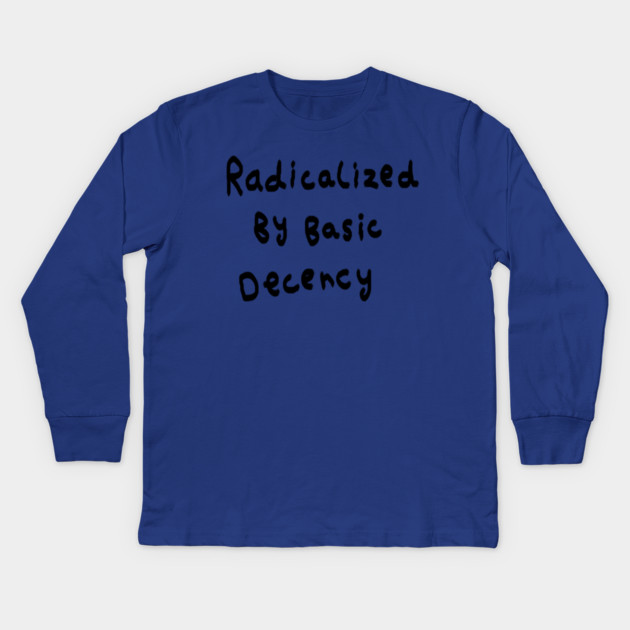 Radicalized By Basic Decency Kids Long Sleeve T-Shirt by Creatifly Graphic Tees