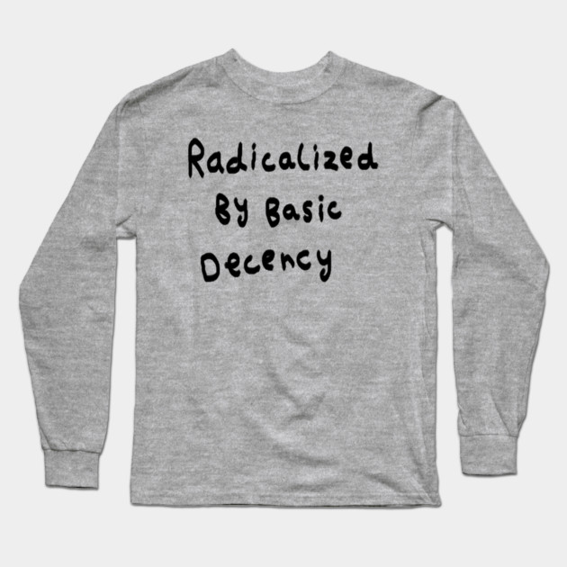 Radicalized By Basic Decency Long Sleeve T-Shirt by Creatifly Graphic Tees