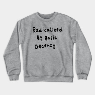 Radicalized By Basic Decency Crewneck Sweatshirt