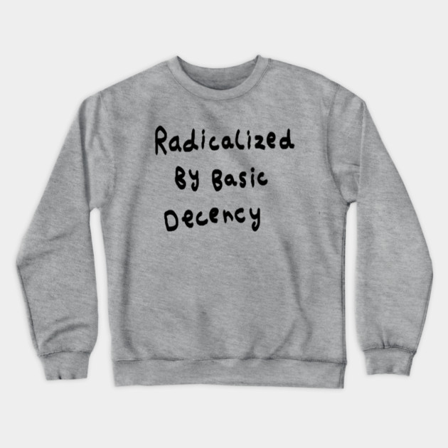 Radicalized By Basic Decency Crewneck Sweatshirt by Creatifly Graphic Tees