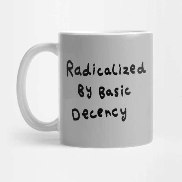 Radicalized By Basic Decency by Creatifly Graphic Tees