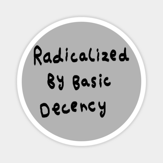 Radicalized By Basic Decency Magnet by Creatifly Graphic Tees